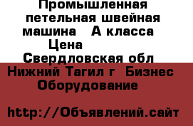 Промышленная петельная швейная машина 25А класса › Цена ­ 15 000 - Свердловская обл., Нижний Тагил г. Бизнес » Оборудование   